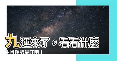 九運旺什麼生肖|【九運 旺 什麼 生肖】九運來了，看看什麼生肖運勢最。